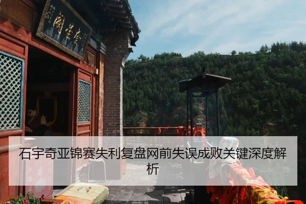 石宇奇亚锦赛失利复盘网前失误成败关键深度解析