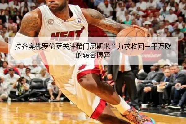 拉齐奥佛罗伦萨关注希门尼斯米兰力求收回三千万欧的转会博弈