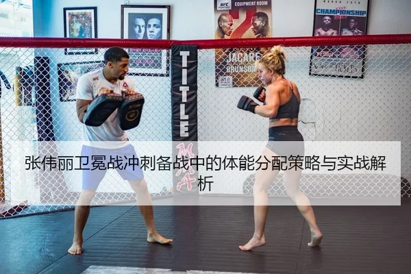 张伟丽卫冕战冲刺备战中的体能分配策略与实战解析